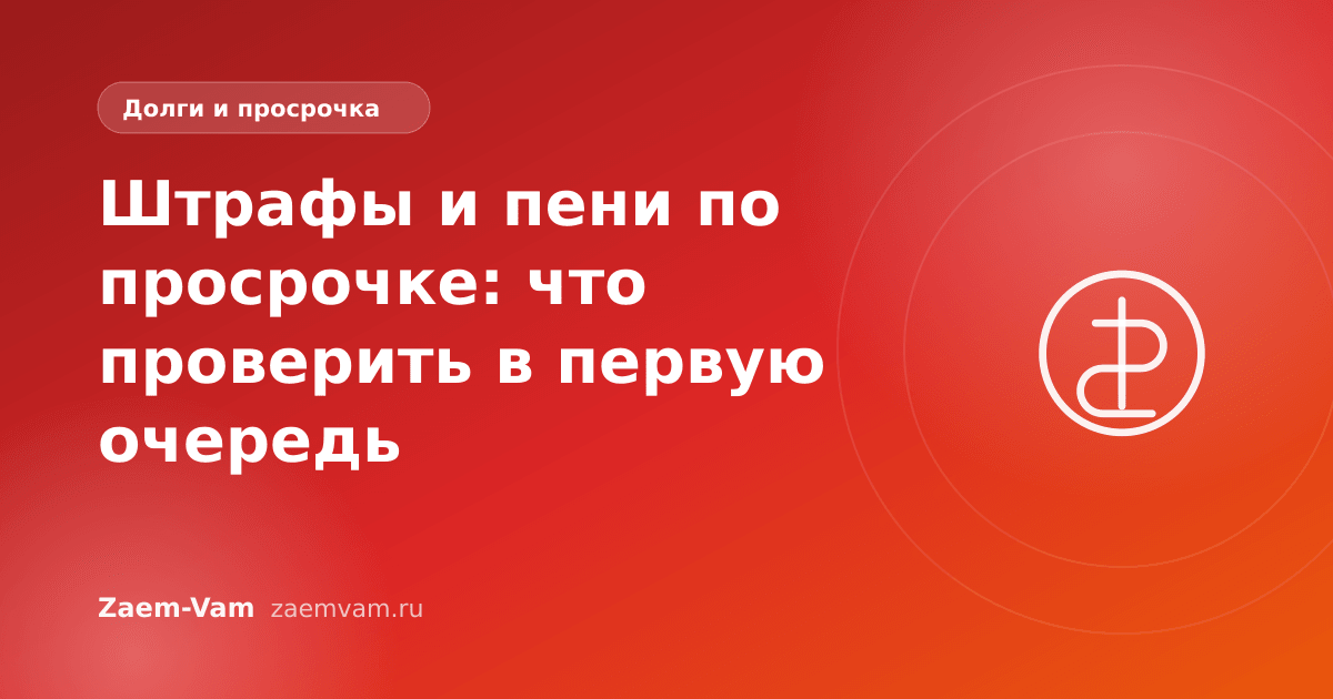 Штрафы и пени по просрочке: что проверить в первую очередь