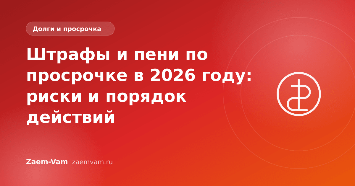 Штрафы и пени по просрочке в 2026 году: риски и порядок действий