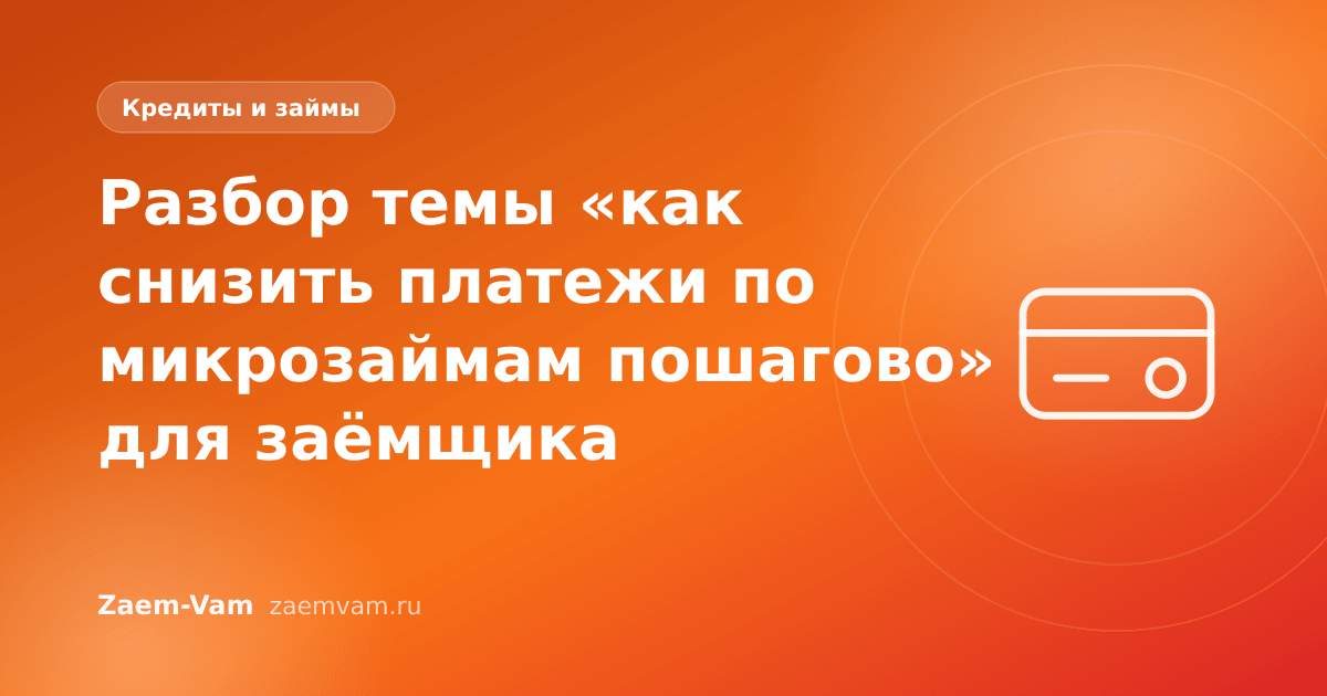 Разбор темы «как снизить платежи по микрозаймам пошагово» для заёмщика
