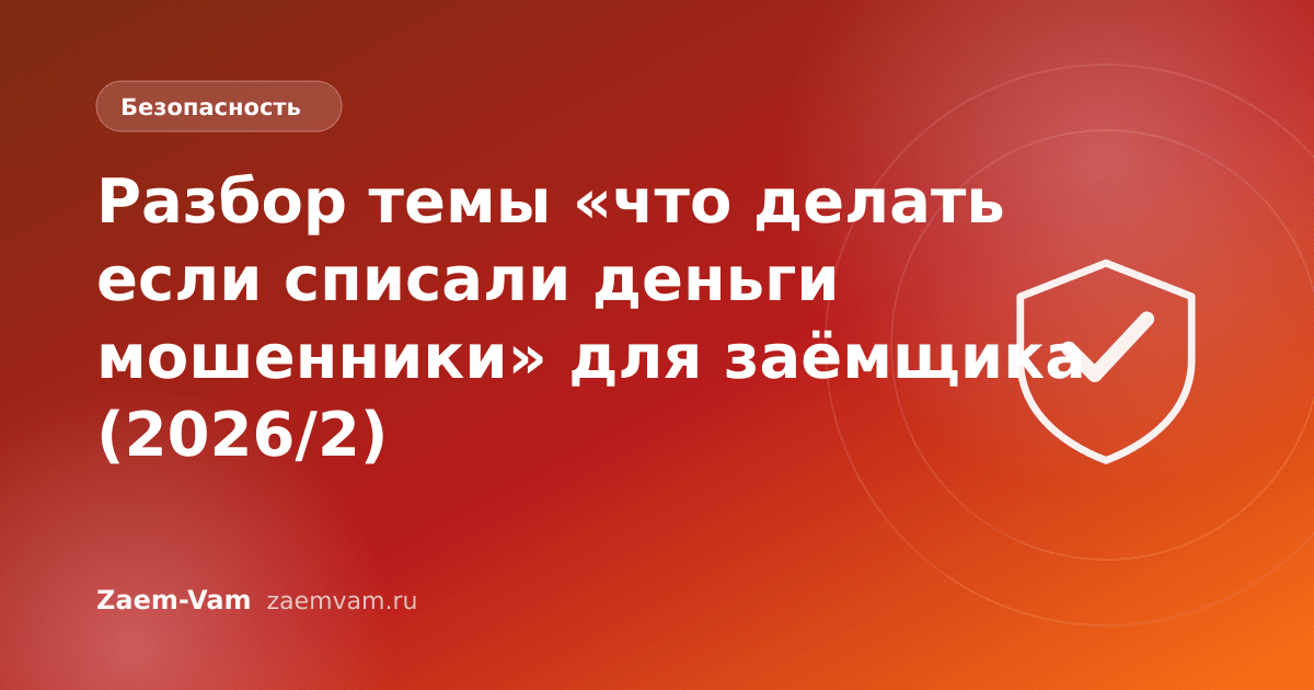 Разбор темы «что делать если списали деньги мошенники» для заёмщика (2026/2)