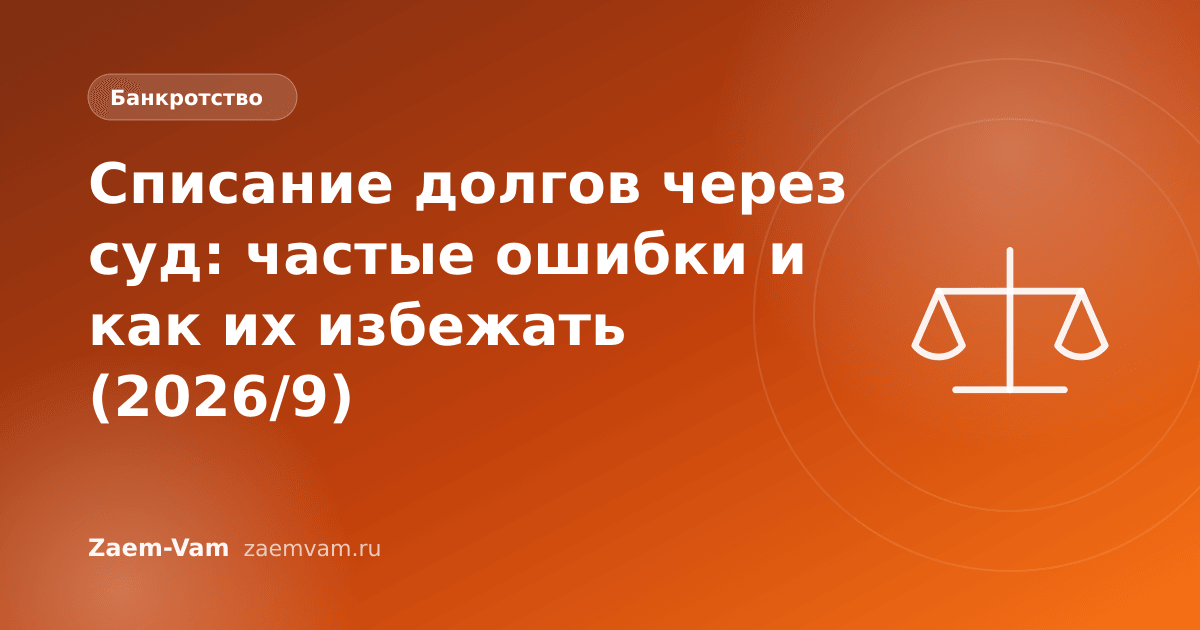 Списание долгов через суд: частые ошибки и как их избежать (2026/9)