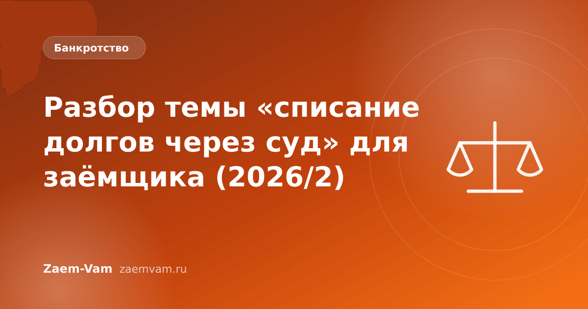 Разбор темы «списание долгов через суд» для заёмщика (2026/2)