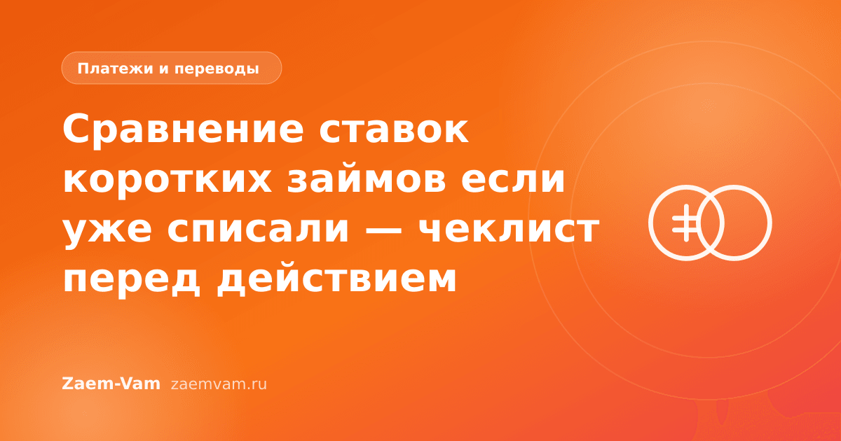 Сравнение ставок коротких займов если уже списали — чеклист перед действием