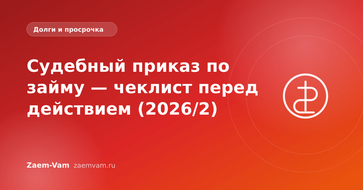 Судебный приказ по займу — чеклист перед действием (2026/2)