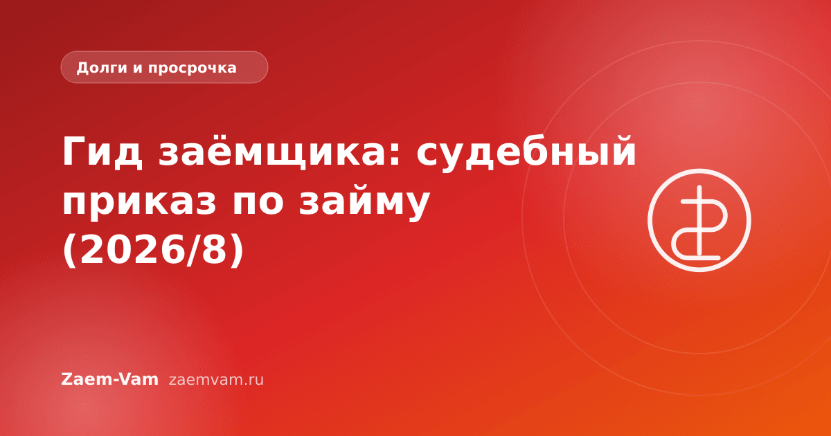 Гид заёмщика: судебный приказ по займу (2026/8)