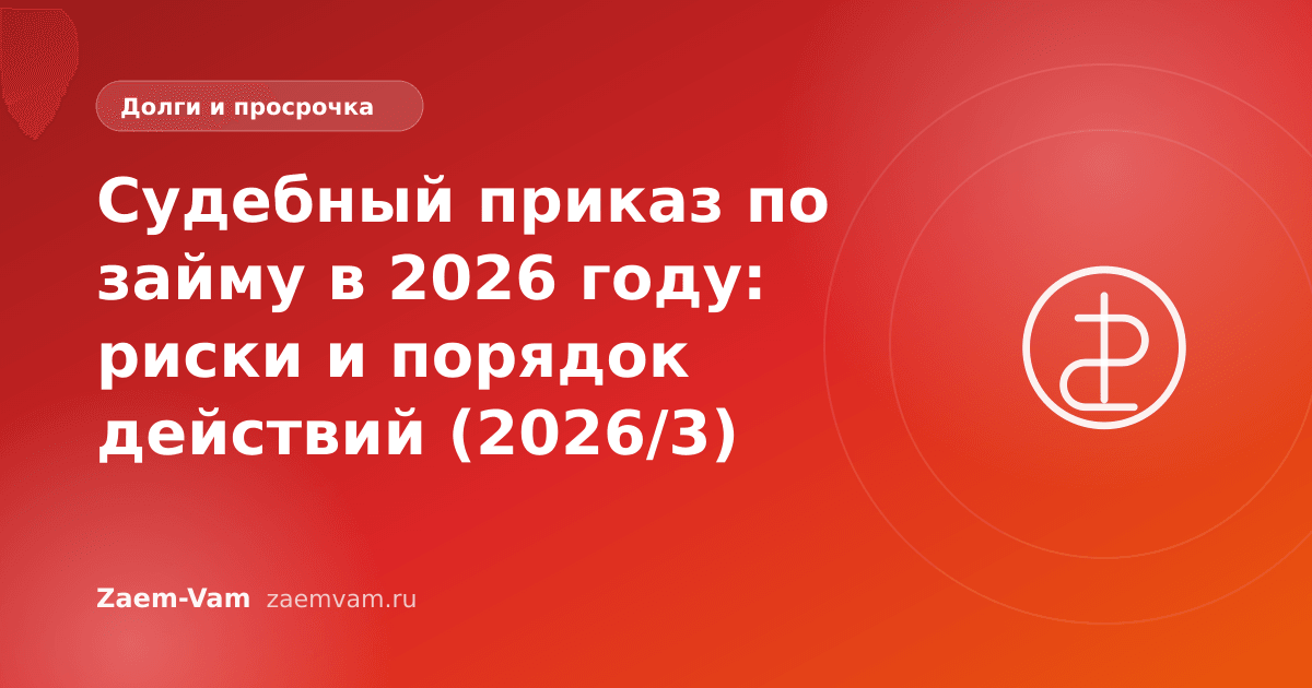 Судебный приказ по займу в 2026 году: риски и порядок действий (2026/3)