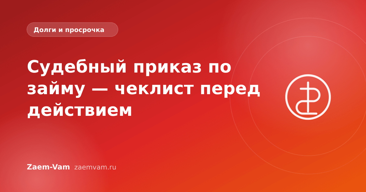 Судебный приказ по займу — чеклист перед действием