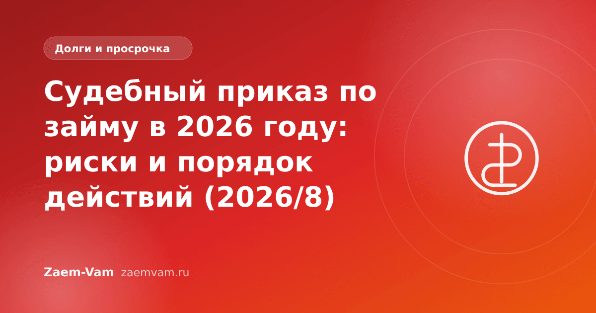 Судебный приказ по займу в 2026 году: риски и порядок действий (2026/8)