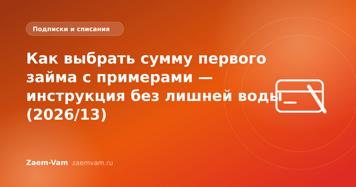 Как выбрать сумму первого займа с примерами — инструкция без лишней воды (2026/13)