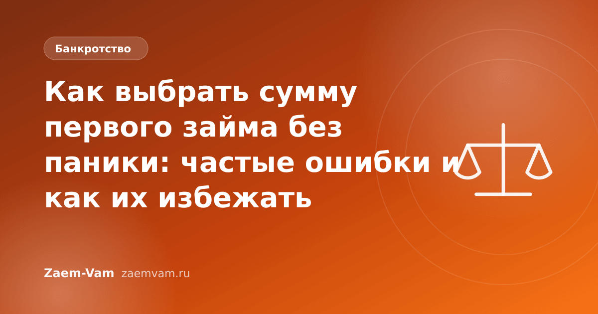 Как выбрать сумму первого займа без паники: частые ошибки и как их избежать