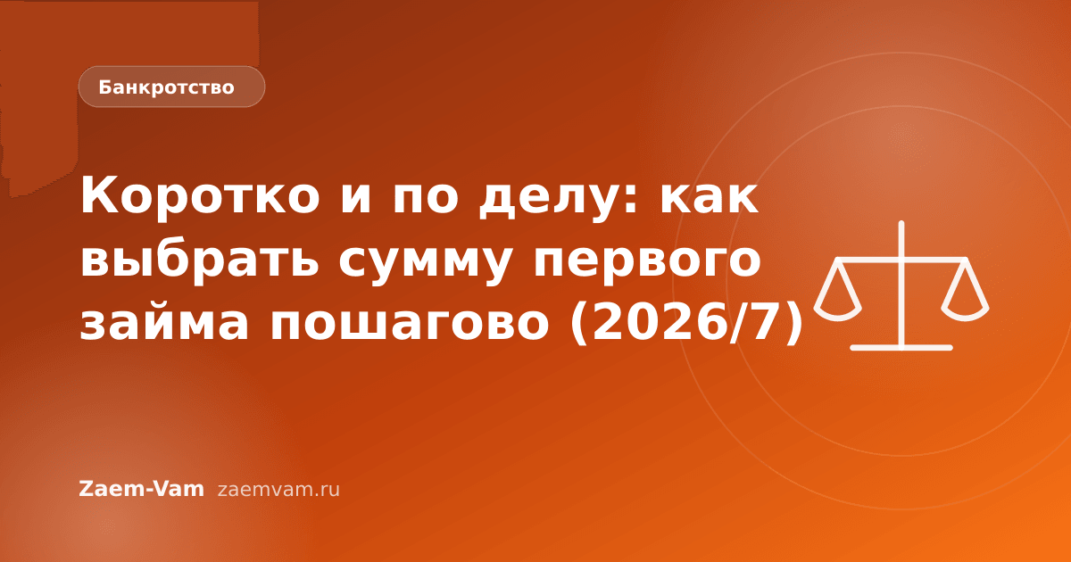 Коротко и по делу: как выбрать сумму первого займа пошагово (2026/7)