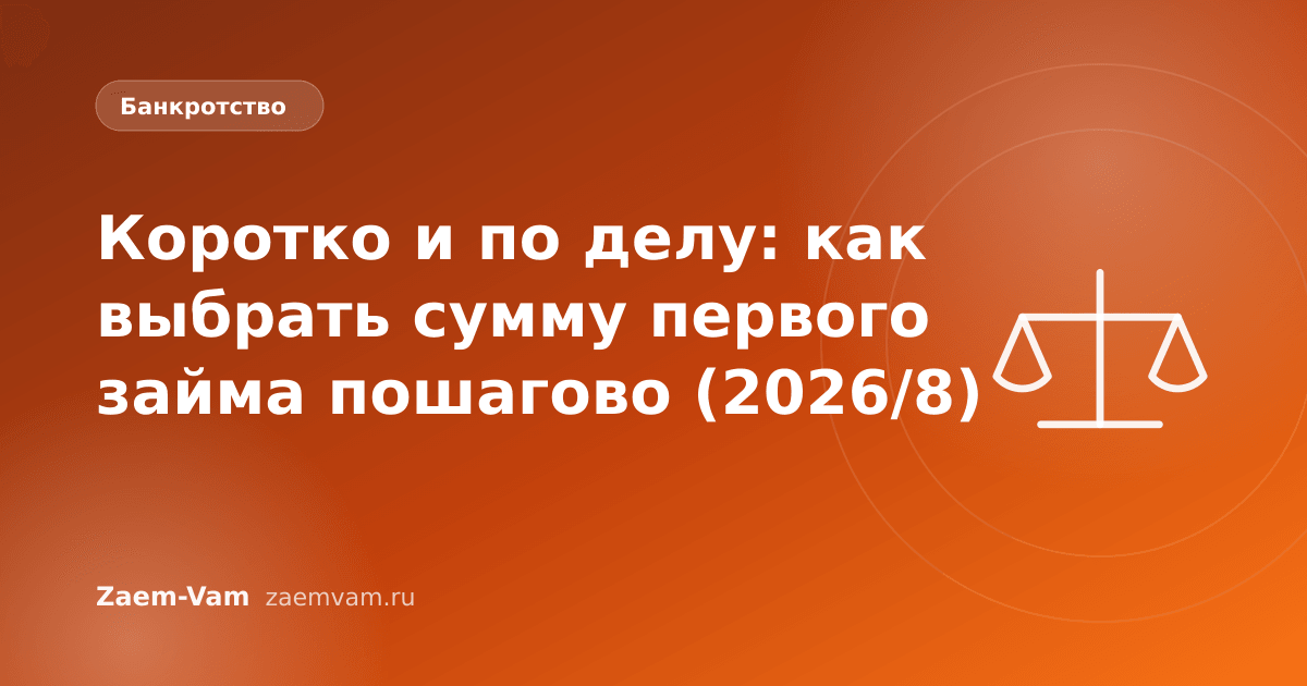 Коротко и по делу: как выбрать сумму первого займа пошагово (2026/8)