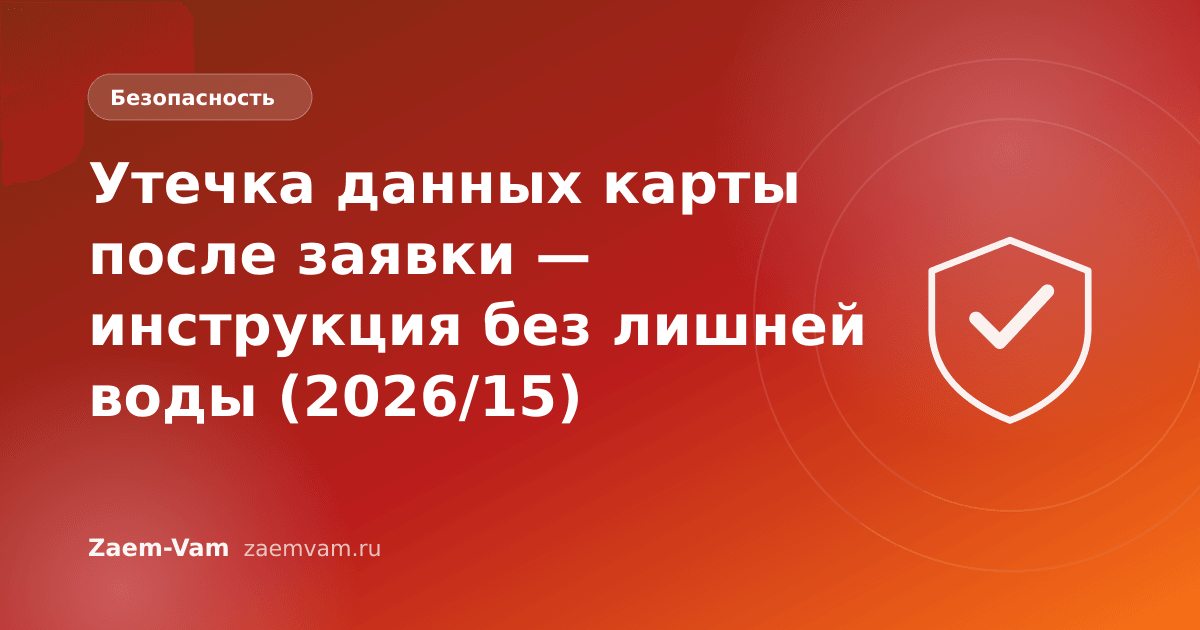 Утечка данных карты после заявки — инструкция без лишней воды (2026/15)