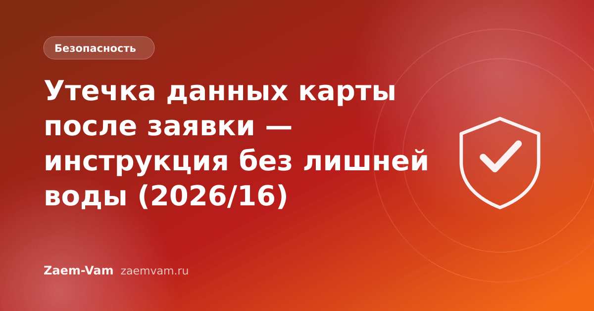 Утечка данных карты после заявки — инструкция без лишней воды (2026/16)
