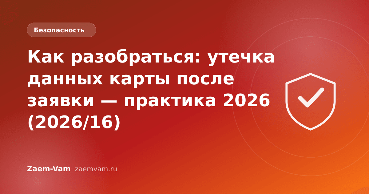 Как разобраться: утечка данных карты после заявки — практика 2026 (2026/16)