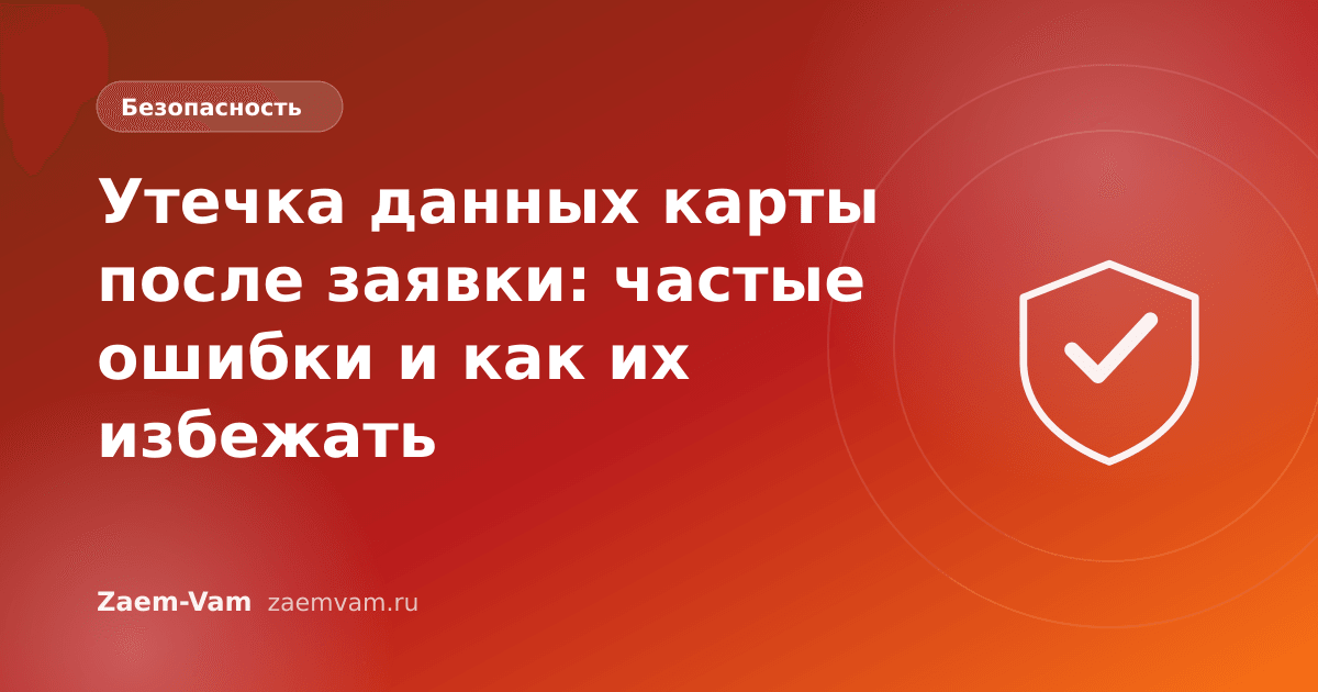 Утечка данных карты после заявки: частые ошибки и как их избежать