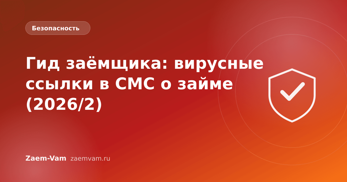 Гид заёмщика: вирусные ссылки в СМС о займе (2026/2)