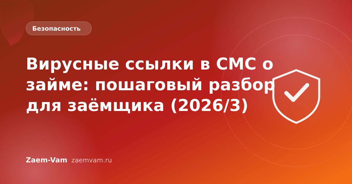Вирусные ссылки в СМС о займе: пошаговый разбор для заёмщика (2026/3)