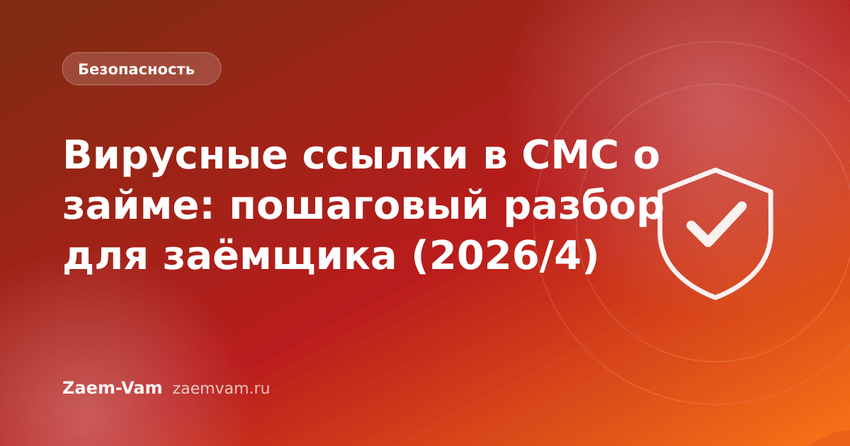 Вирусные ссылки в СМС о займе: пошаговый разбор для заёмщика (2026/4)