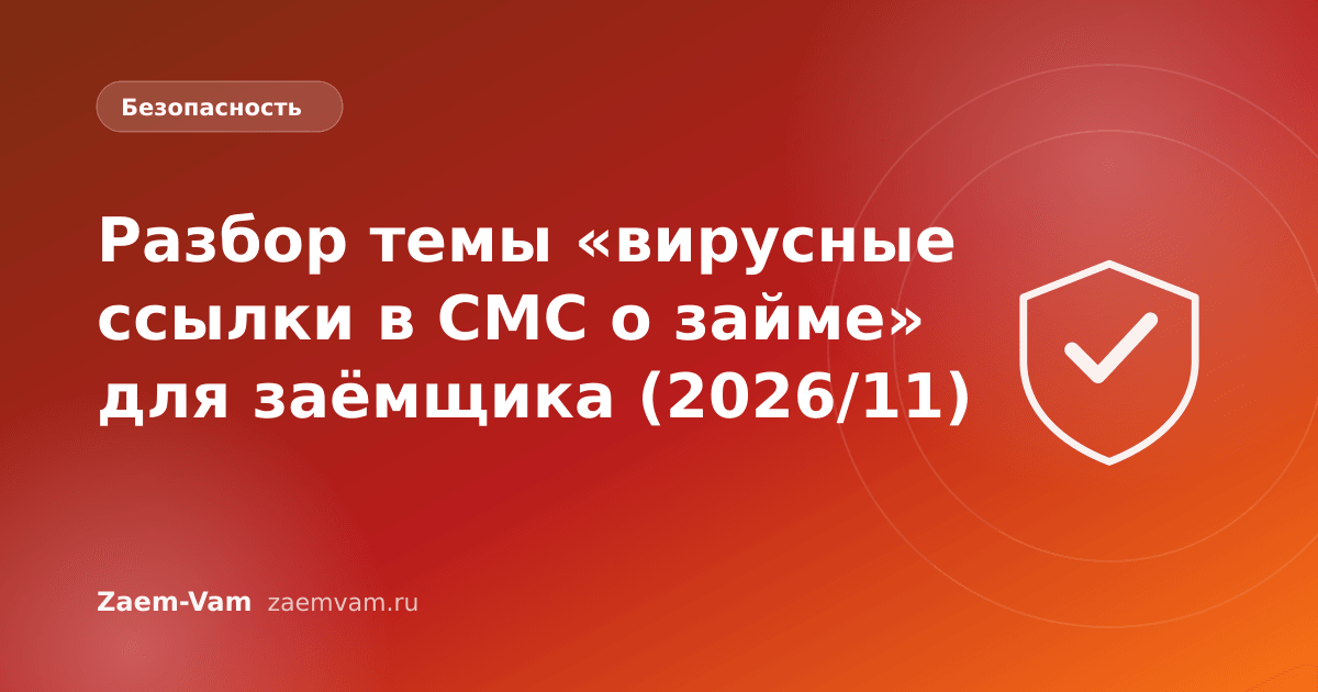 Разбор темы «вирусные ссылки в СМС о займе» для заёмщика (2026/11)