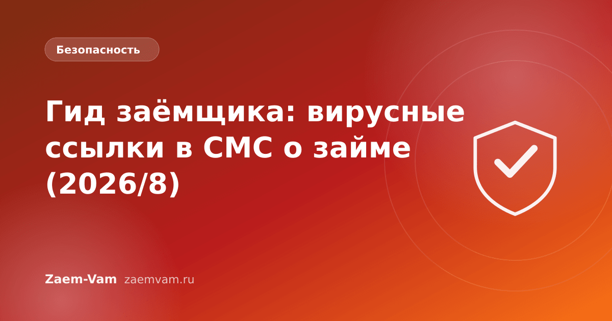 Гид заёмщика: вирусные ссылки в СМС о займе (2026/8)