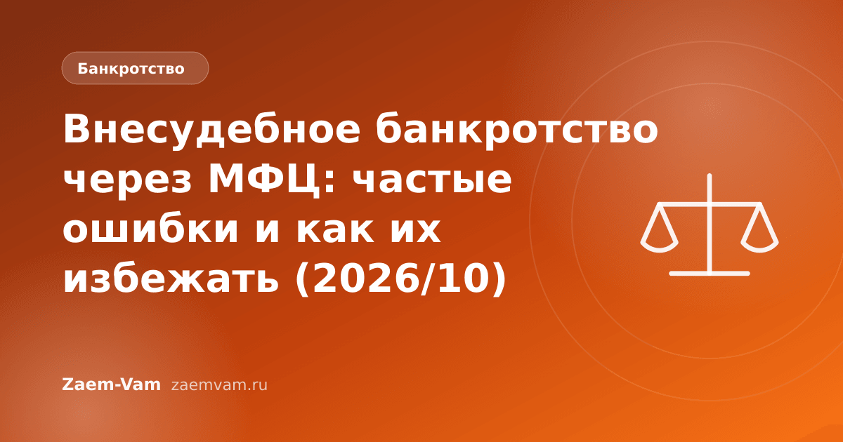 Внесудебное банкротство через МФЦ: частые ошибки и как их избежать (2026/10)