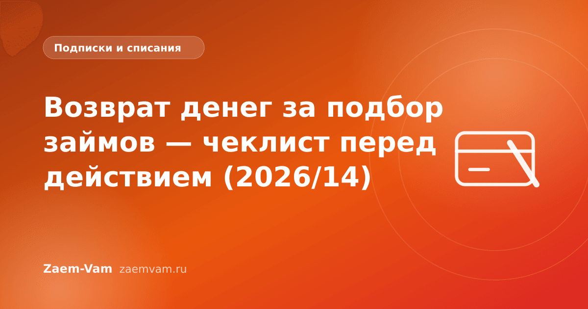 Возврат денег за подбор займов — чеклист перед действием (2026/14)