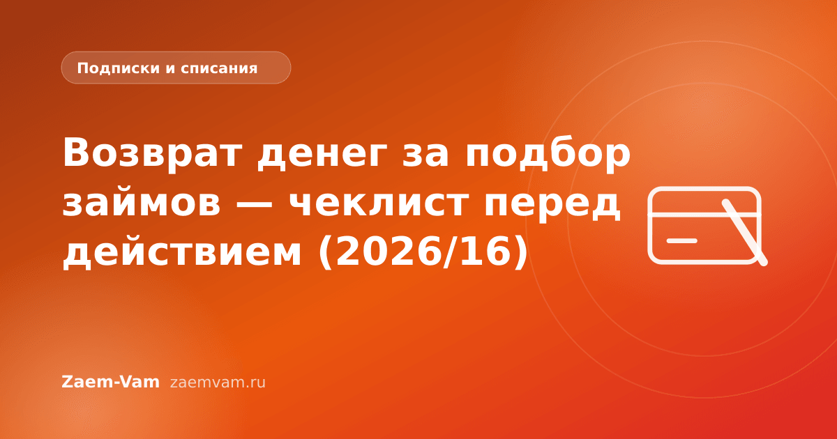 Возврат денег за подбор займов — чеклист перед действием (2026/16)