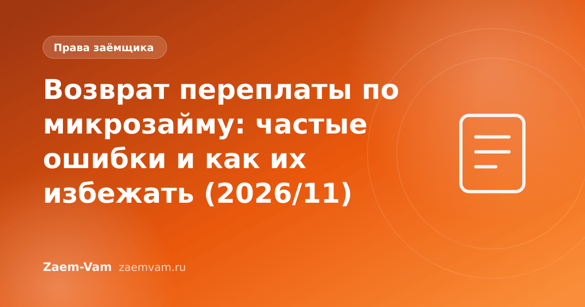 Возврат переплаты по микрозайму: частые ошибки и как их избежать (2026/11)