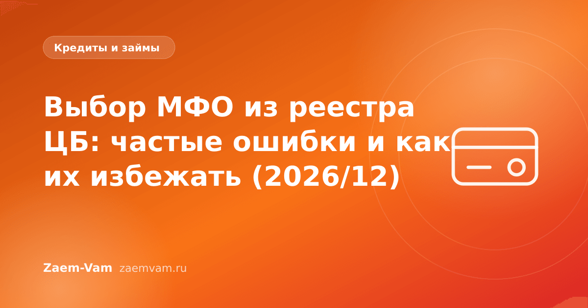 Выбор МФО из реестра ЦБ: частые ошибки и как их избежать (2026/12)