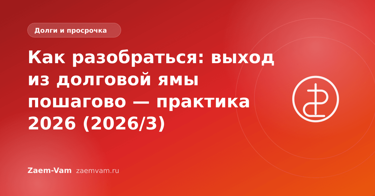 Как разобраться: выход из долговой ямы пошагово — практика 2026 (2026/3)