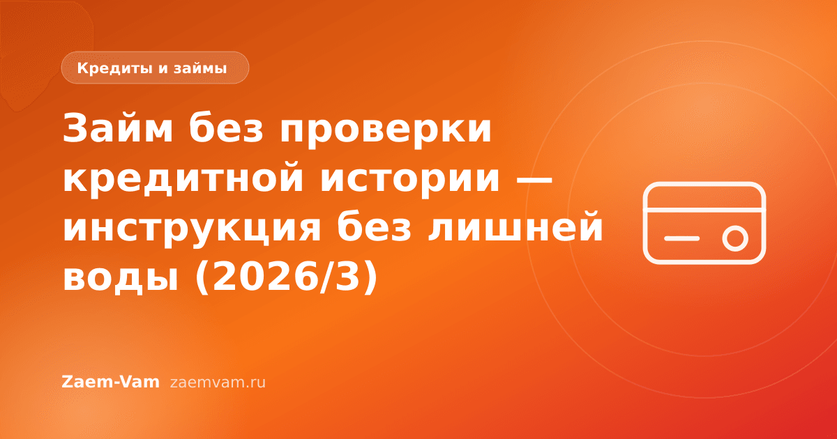 Займ без проверки кредитной истории — инструкция без лишней воды (2026/3)