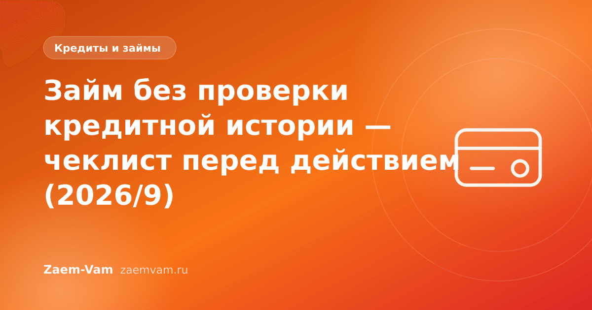 Займ без проверки кредитной истории — чеклист перед действием (2026/9)