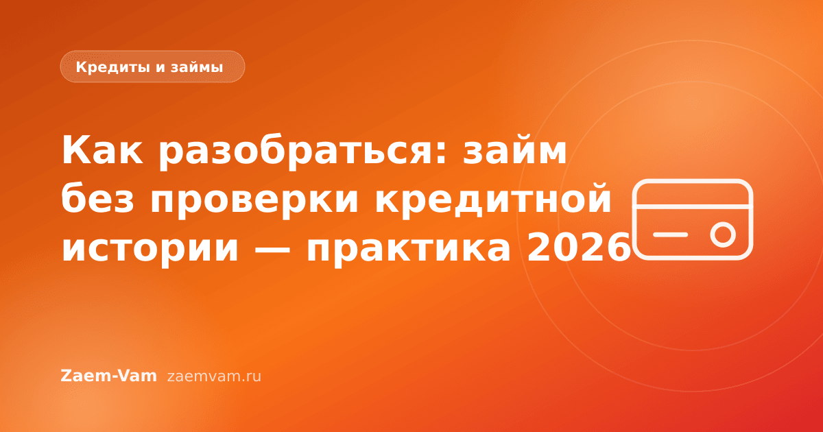 Как разобраться: займ без проверки кредитной истории — практика 2026