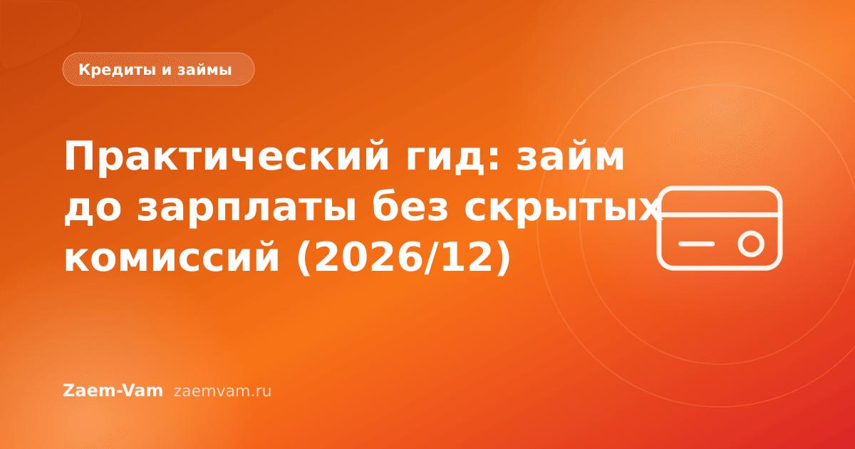 Практический гид: займ до зарплаты без скрытых комиссий (2026/12)