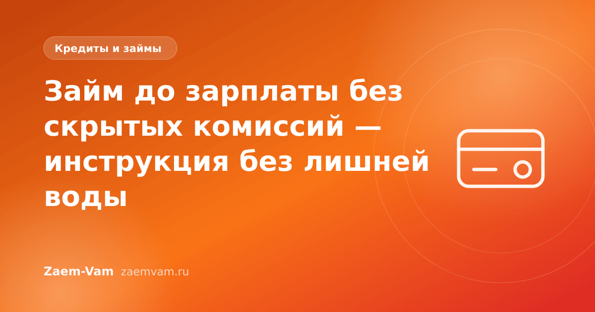 Займ до зарплаты без скрытых комиссий — инструкция без лишней воды