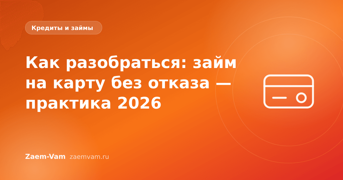Как разобраться: займ на карту без отказа — практика 2026