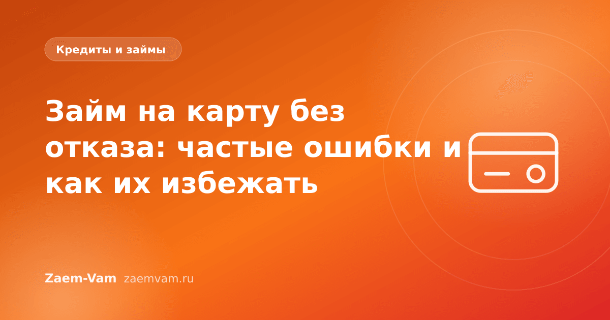 Займ на карту без отказа: частые ошибки и как их избежать