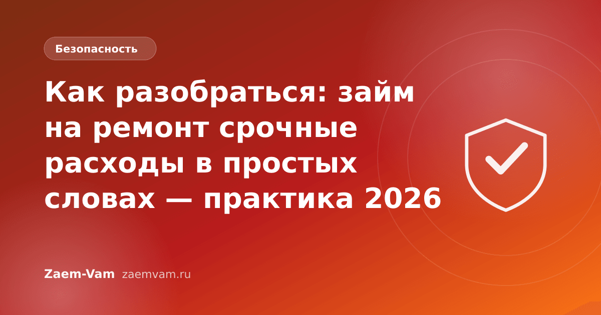 Как разобраться: займ на ремонт срочные расходы в простых словах — практика 2026