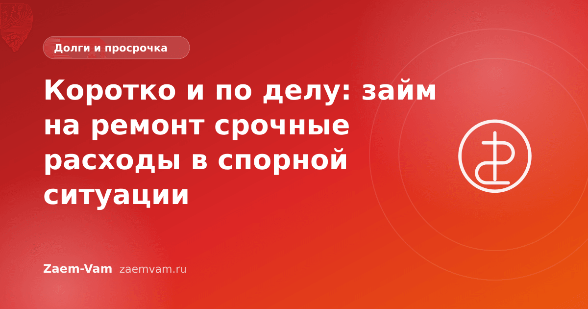 Коротко и по делу: займ на ремонт срочные расходы в спорной ситуации