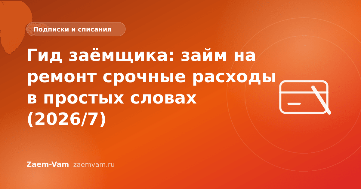 Гид заёмщика: займ на ремонт срочные расходы в простых словах (2026/7)