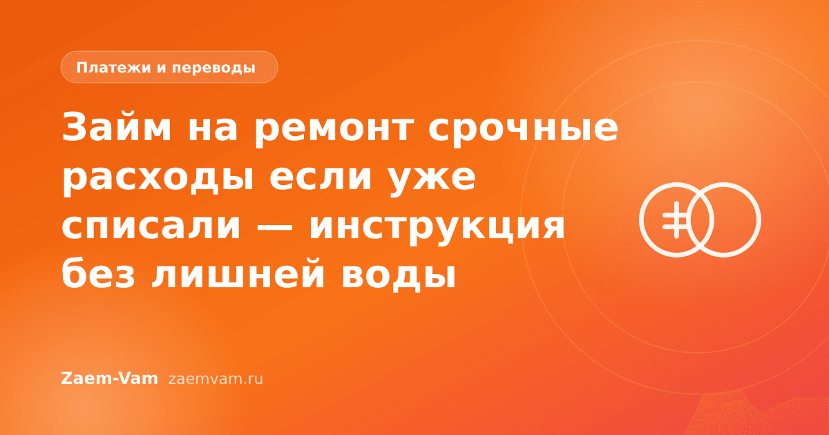 Займ на ремонт срочные расходы если уже списали — инструкция без лишней воды