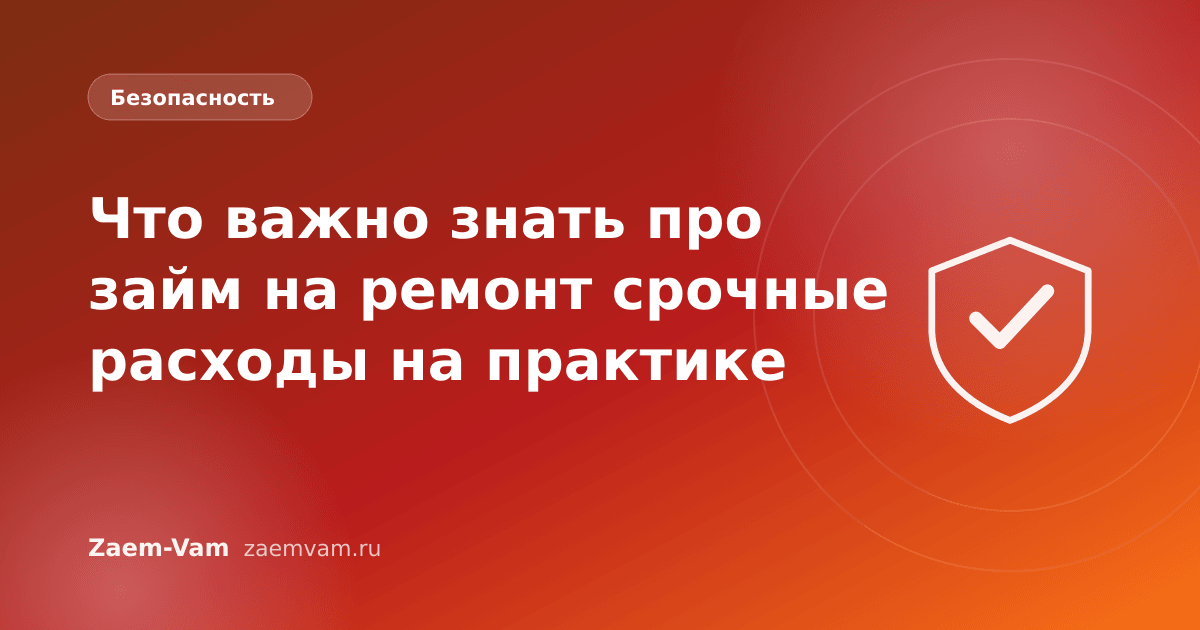 Что важно знать про займ на ремонт срочные расходы на практике
