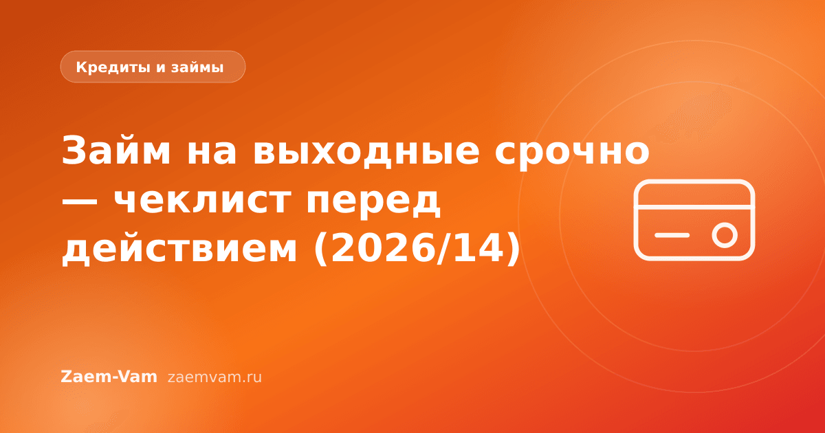 Займ на выходные срочно — чеклист перед действием (2026/14)