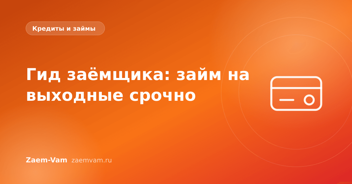 Гид заёмщика: займ на выходные срочно