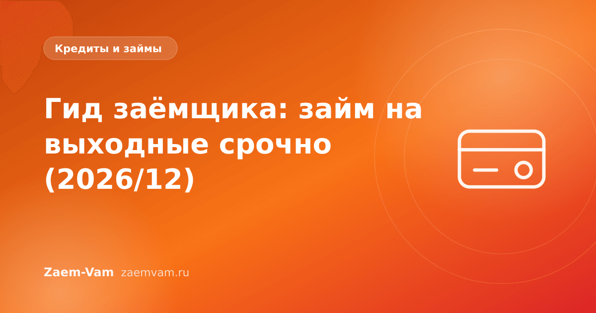 Гид заёмщика: займ на выходные срочно (2026/12)