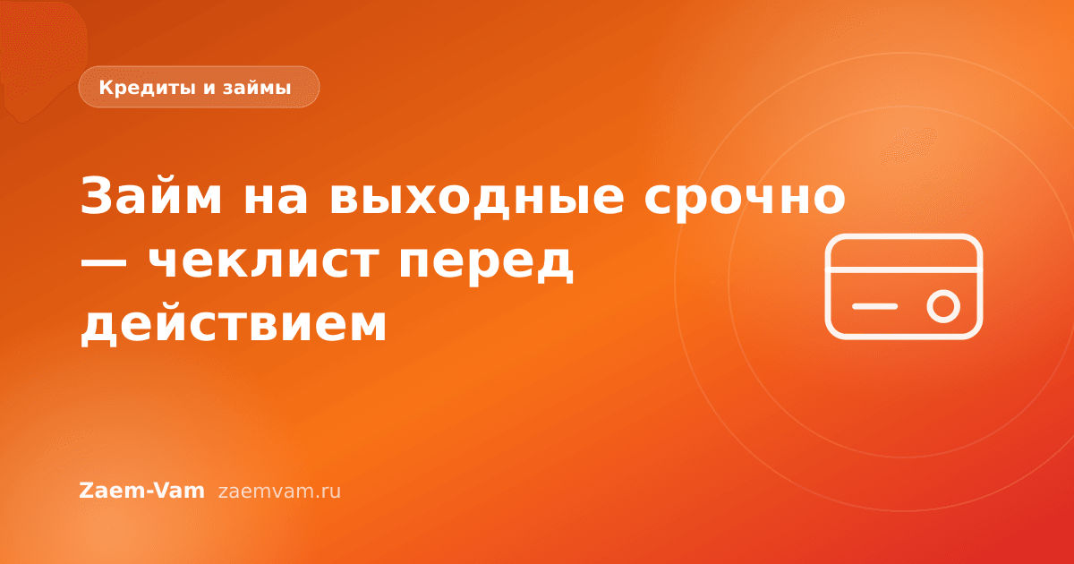 Займ на выходные срочно — чеклист перед действием