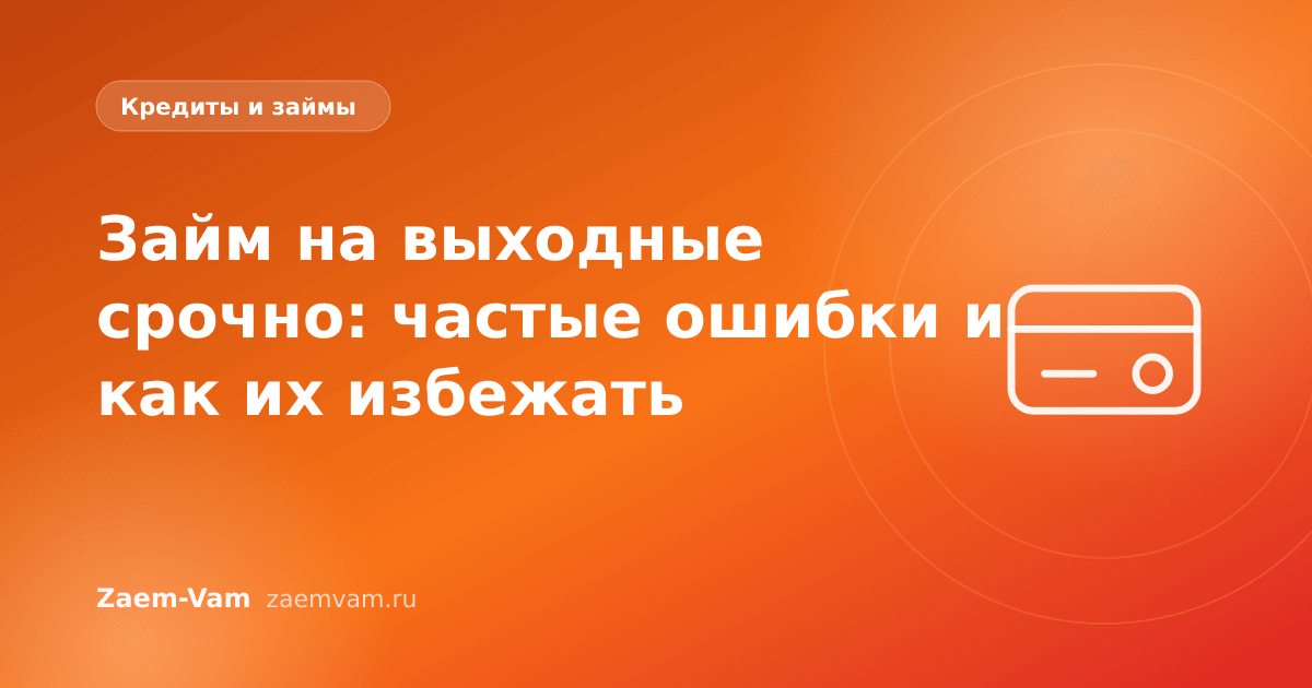 Займ на выходные срочно: частые ошибки и как их избежать