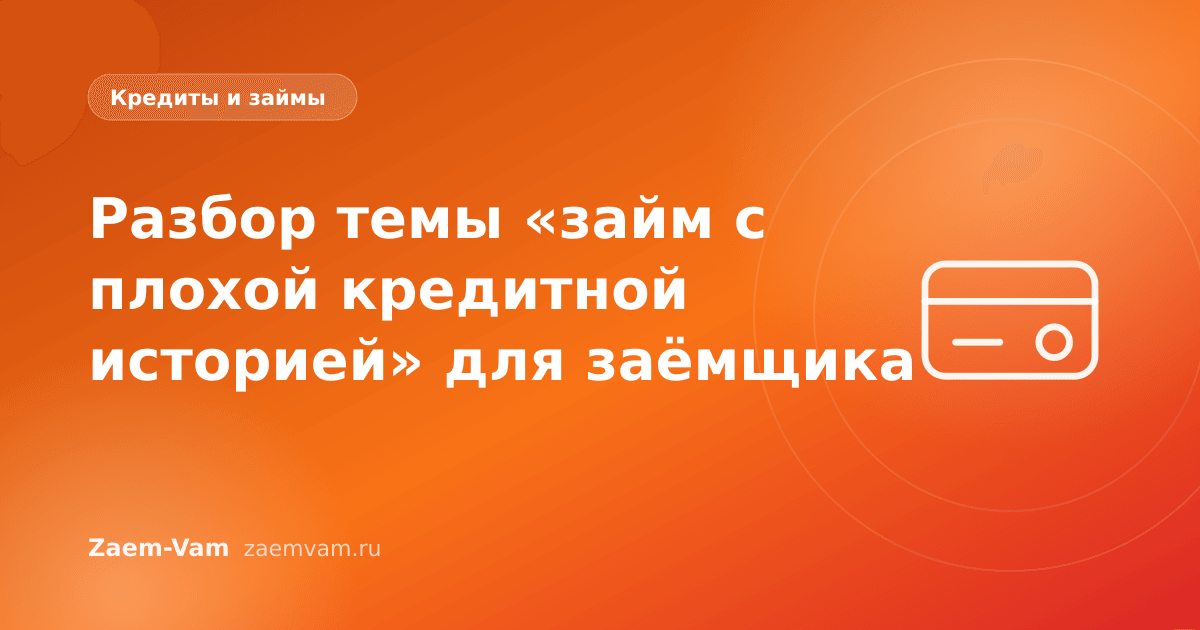 Разбор темы «займ с плохой кредитной историей» для заёмщика