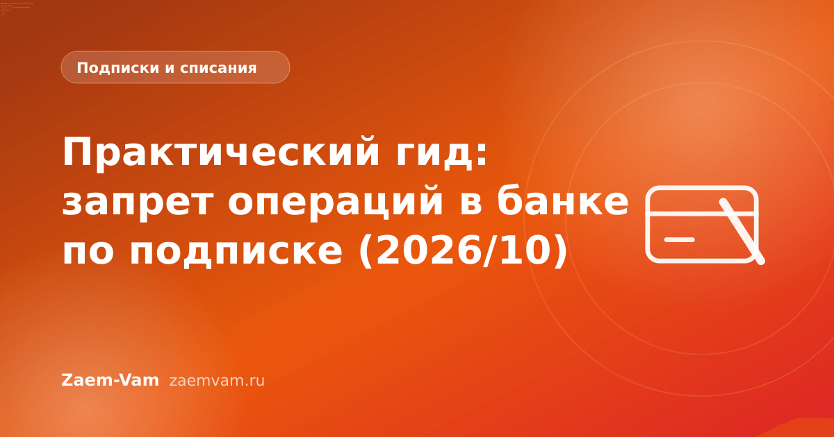 Практический гид: запрет операций в банке по подписке (2026/10)